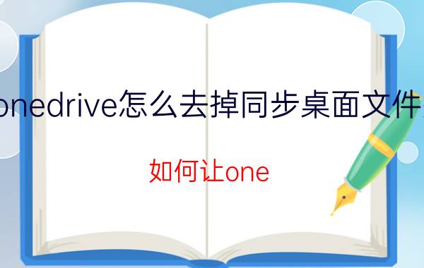 onedrive怎么去掉同步桌面文件夹 如何让one drive同步任意一个文件夹？